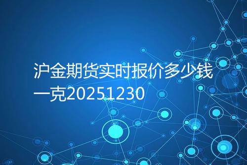 沪金期货实时报价多少钱一克20251230