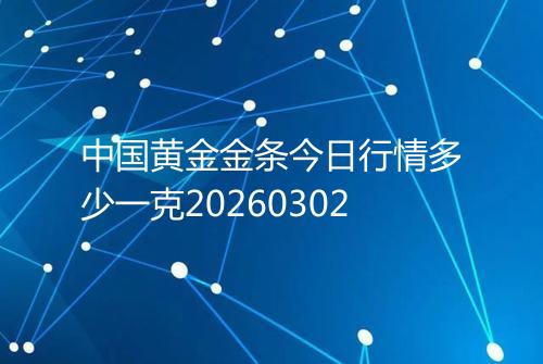 中国黄金金条今日行情多少一克20260302