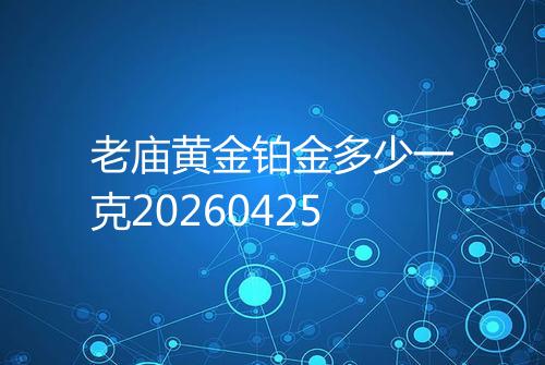 老庙黄金铂金多少一克20260425