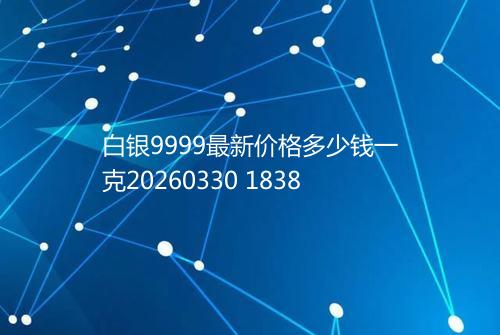 白银9999最新价格多少钱一克20260330 1838