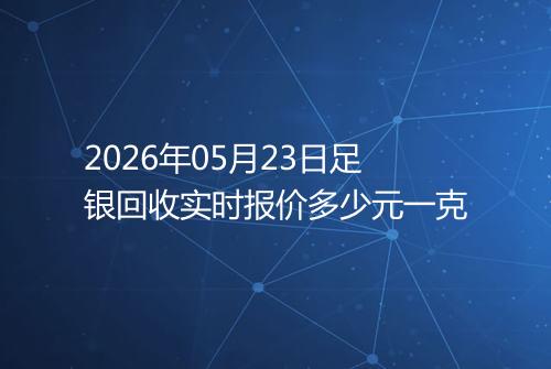 2026年05月23日足银回收实时报价多少元一克
