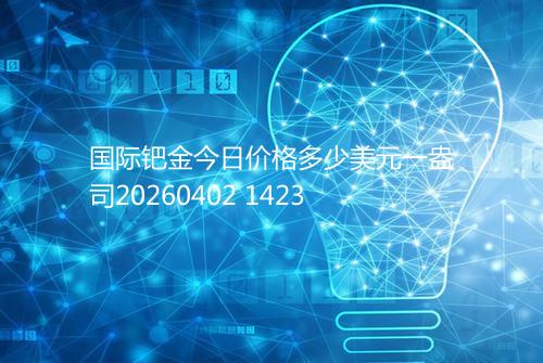 国际钯金今日价格多少美元一盎司20260402 1423