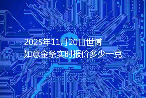 2025年11月20日世博如意金条实时报价多少一克