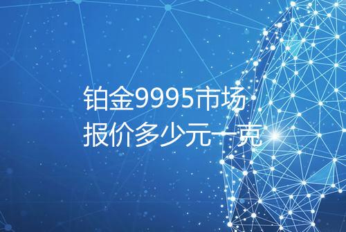 铂金9995市场报价多少元一克