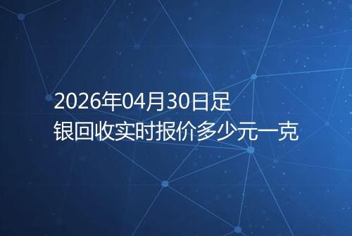 2026年04月30日足银回收实时报价多少元一克