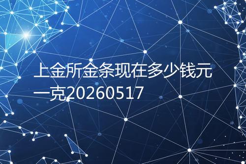 上金所金条现在多少钱元一克20260517