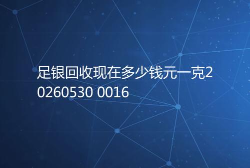 足银回收现在多少钱元一克20260530 0016