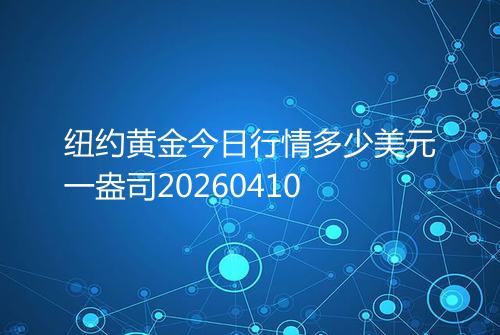 纽约黄金今日行情多少美元一盎司20260410