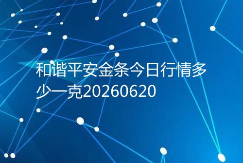 和谐平安金条今日行情多少一克20260620