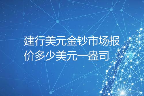 建行美元金钞市场报价多少美元一盎司