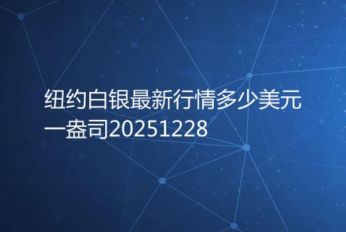纽约白银最新行情多少美元一盎司20251228