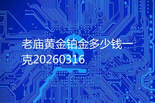 老庙黄金铂金多少钱一克20260316