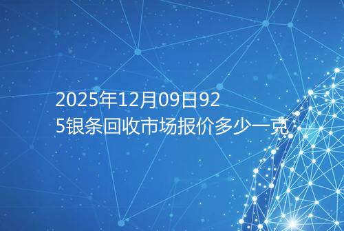 2025年12月09日925银条回收市场报价多少一克