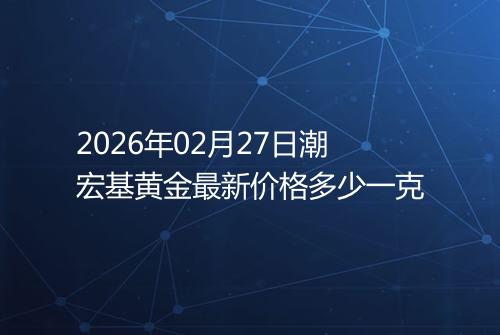 2026年02月27日潮宏基黄金最新价格多少一克