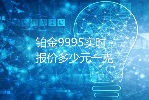 铂金9995实时报价多少元一克
