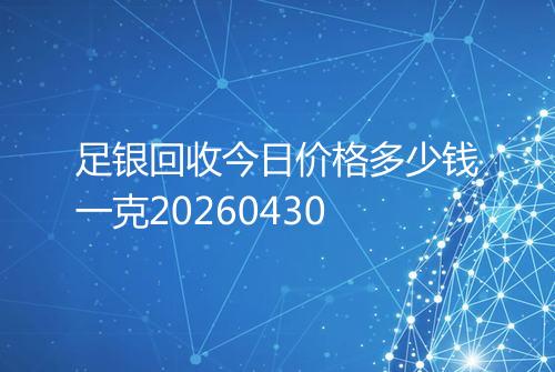 足银回收今日价格多少钱一克20260430
