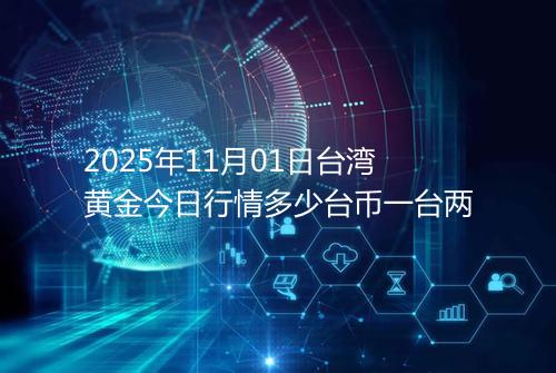 2025年11月01日台湾黄金今日行情多少台币一台两