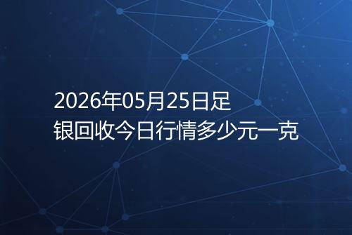 2026年05月25日足银回收今日行情多少元一克