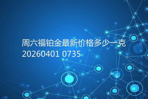周六福铂金最新价格多少一克20260401 0735