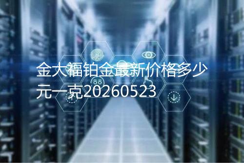 金大福铂金最新价格多少元一克20260523