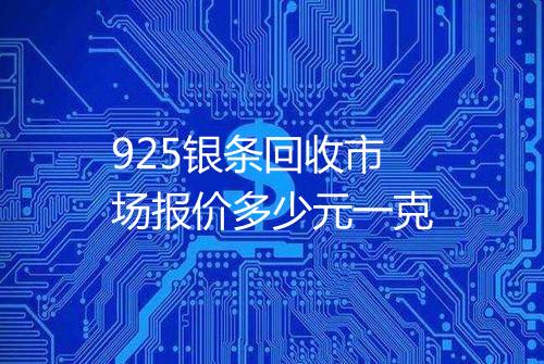 925银条回收市场报价多少元一克