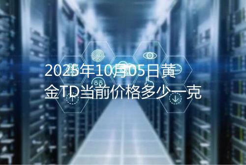 2025年10月05日黄金TD当前价格多少一克
