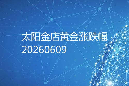 太阳金店黄金涨跌幅20260609