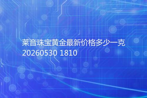 莱音珠宝黄金最新价格多少一克20260530 1810