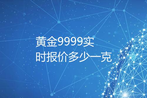 黄金9999实时报价多少一克