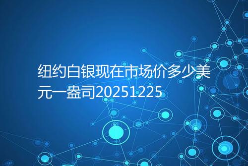 纽约白银现在市场价多少美元一盎司20251225