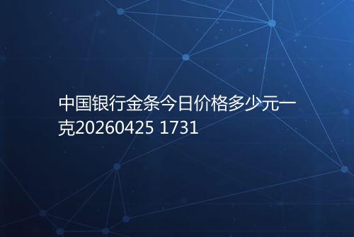 中国银行金条今日价格多少元一克20260425 1731