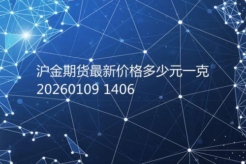 沪金期货最新价格多少元一克20260109 1406