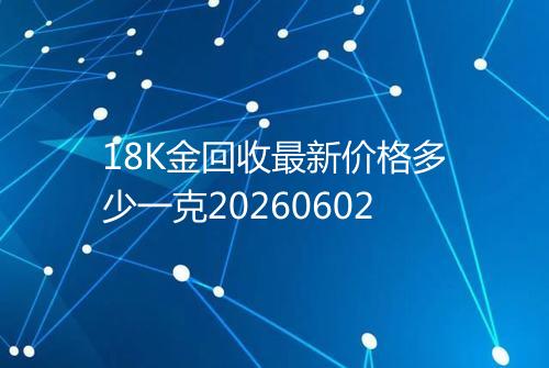 18K金回收最新价格多少一克20260602