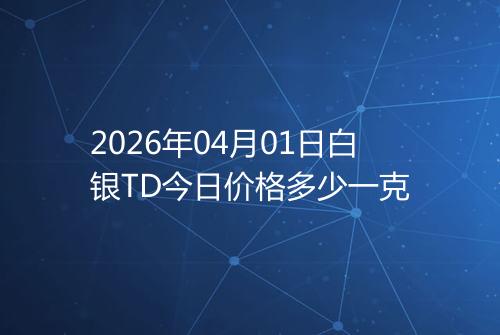2026年04月01日白银TD今日价格多少一克