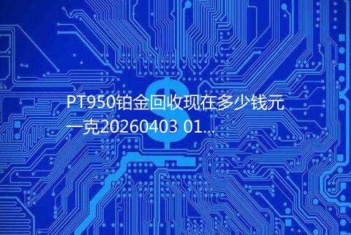 PT950铂金回收现在多少钱元一克20260403 0157
