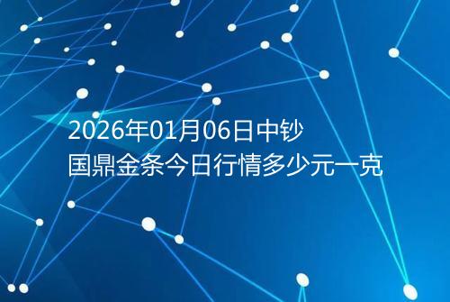 2026年01月06日中钞国鼎金条今日行情多少元一克