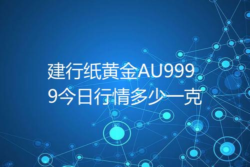 建行纸黄金AU9999今日行情多少一克