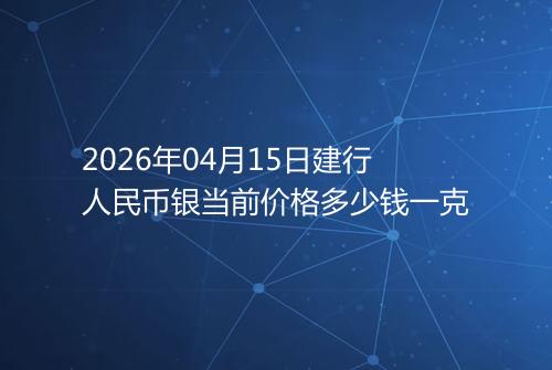 2026年04月15日建行人民币银当前价格多少钱一克