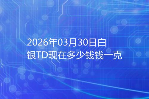 2026年03月30日白银TD现在多少钱钱一克