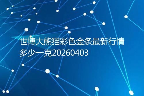 世博大熊猫彩色金条最新行情多少一克20260403