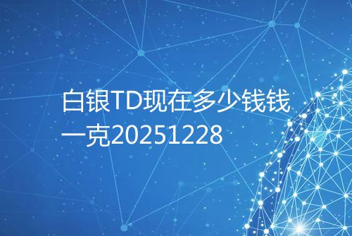白银TD现在多少钱钱一克20251228