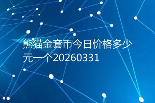 熊猫金套币今日价格多少元一个20260331