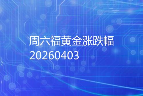 周六福黄金涨跌幅20260403