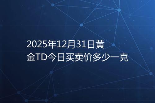 2025年12月31日黄金TD今日买卖价多少一克