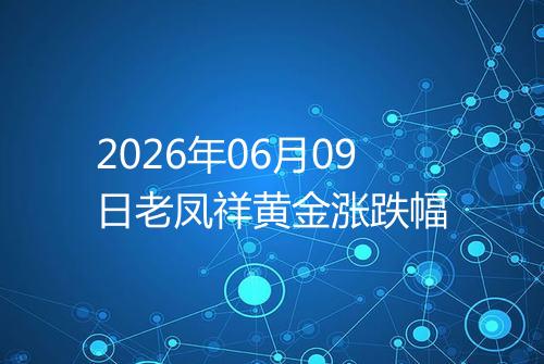 2026年06月09日老凤祥黄金涨跌幅
