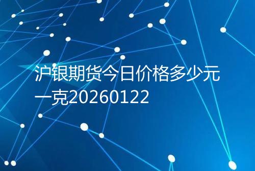 沪银期货今日价格多少元一克20260122