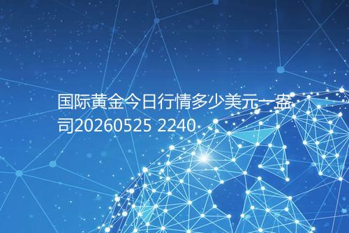 国际黄金今日行情多少美元一盎司20260525 2240
