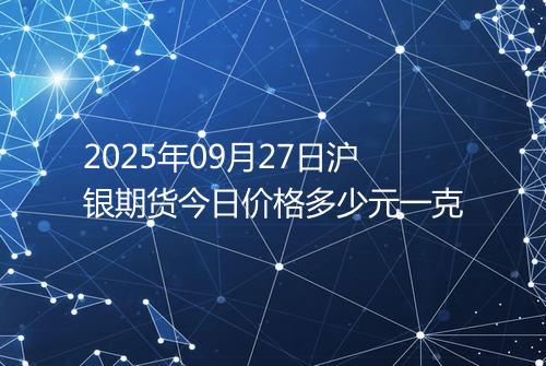 2025年09月27日沪银期货今日价格多少元一克