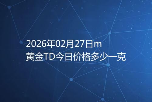2026年02月27日m黄金TD今日价格多少一克
