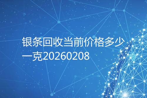 银条回收当前价格多少一克20260208